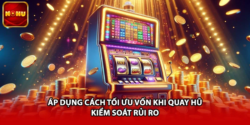Áp dụng cách tối ưu vốn khi quay hũ kiểm soát rủi ro