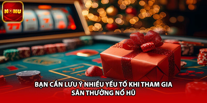 Bạn cần lưu ý nhiều yếu tố khi tham gia săn thưởng nổ hũ