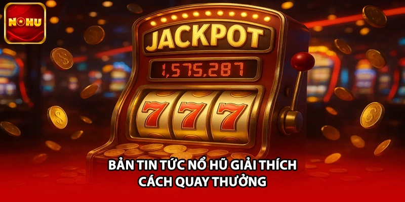 Bản tin tức nổ hũ giải thích cách quay thưởng
