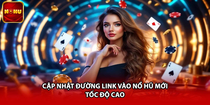 Cập nhật đường link vào Nổ Hũ mới, tốc độ cao
