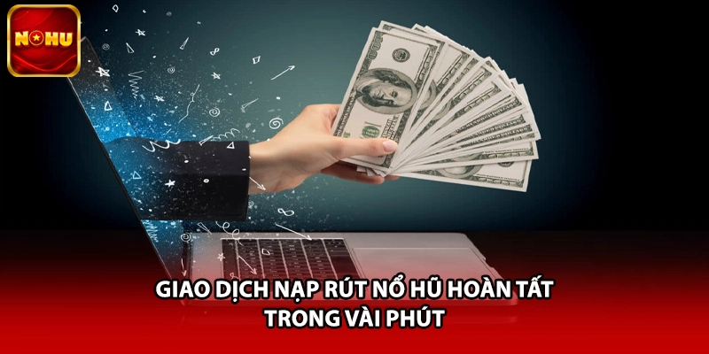 Giao dịch nạp rút Nổ Hũ hoàn tất trong vài phút