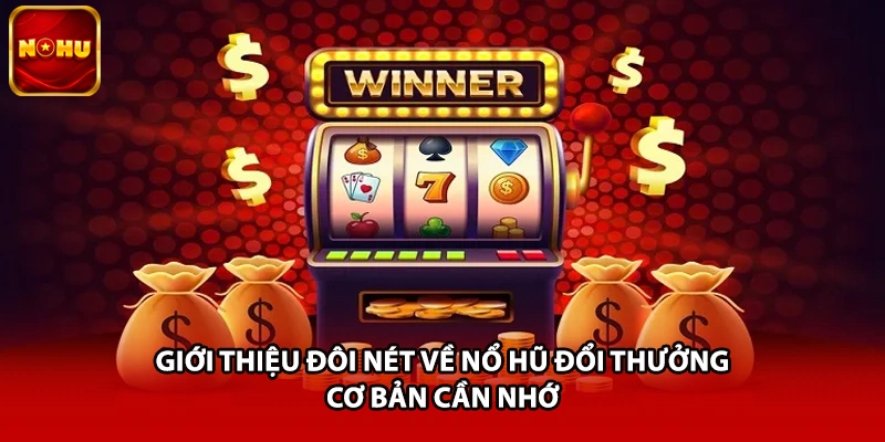 Giới thiệu đôi nét về nổ hũ đổi thưởng cơ bản cần nhớ