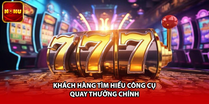 Khách hàng tìm hiểu công cụ quay thưởng chính
