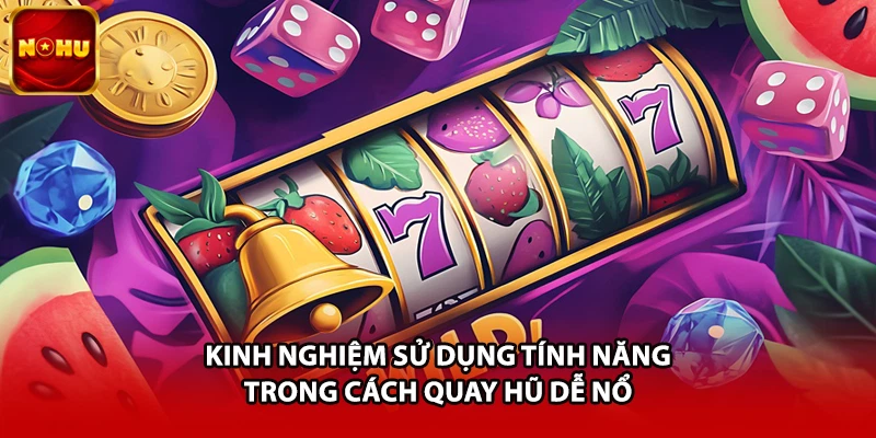Kinh nghiệm sử dụng tính năng trong cách quay hũ dễ nổ 