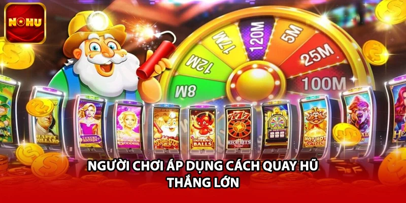 Người chơi áp dụng cách quay hũ thắng lớn