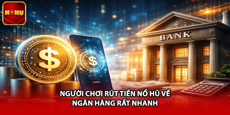 Người chơi rút tiền nổ hũ về ngân hàng rất nhanh