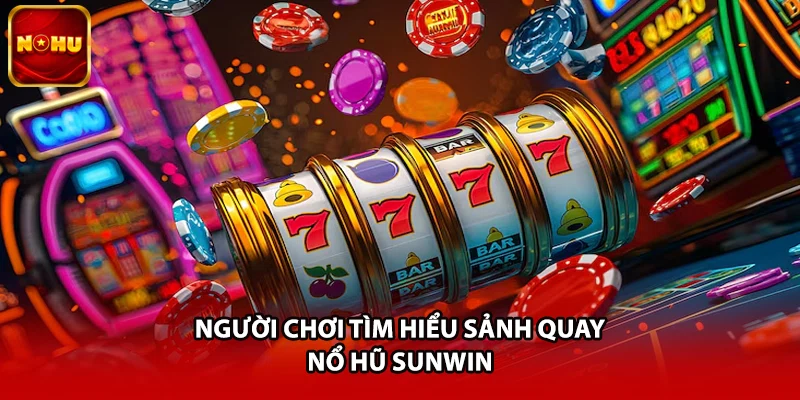 Người chơi tìm hiểu sảnh quay nổ hũ Sunwin