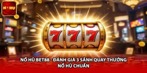 Nổ Hũ BET88 - Đánh Giá 3 Sảnh Quay Thưởng Nổ Hũ Chuẩn
