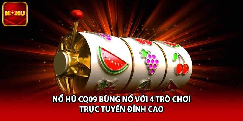 Nổ Hũ CQ09 Bùng Nổ Với 4 Trò Chơi Trực Tuyến Đỉnh Cao