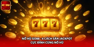 Nổ Hũ Go88 - 6 Cách Săn Jackpot Cực Đỉnh Cùng Nổ Hũ