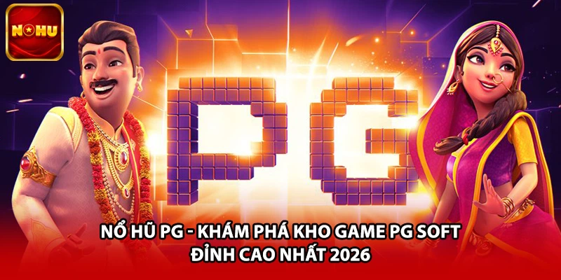 Nổ Hũ PG - Khám Phá Kho Game PG Soft Đỉnh Cao Nhất 2026