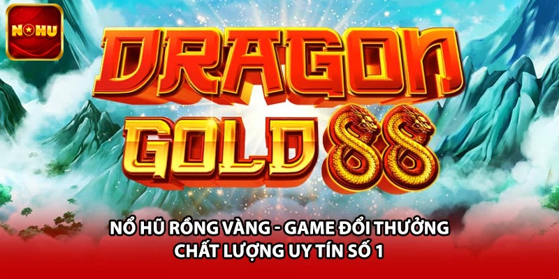 Nổ Hũ Rồng Vàng - Game Đổi Thưởng Chất Lượng Uy Tín Số 1