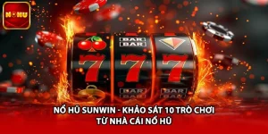Nổ Hũ Sunwin - Khảo Sát 10 Trò Chơi Từ Nhà Cái Nổ Hũ