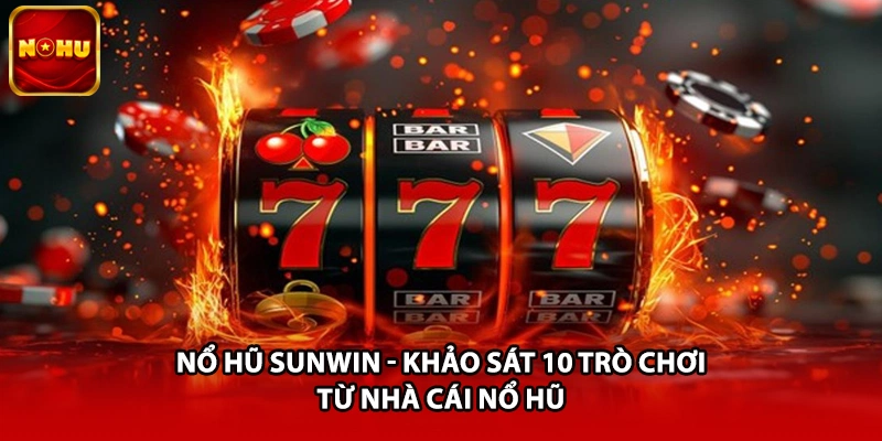 Nổ Hũ Sunwin - Khảo Sát 10 Trò Chơi Từ Nhà Cái Nổ Hũ