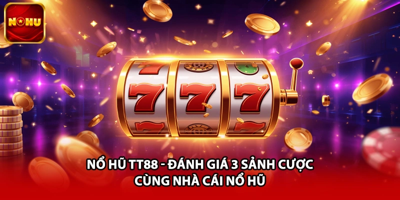 Nổ Hũ TT88 - Đánh Giá 3 Sảnh Cược Cùng Nhà Cái Nổ Hũ