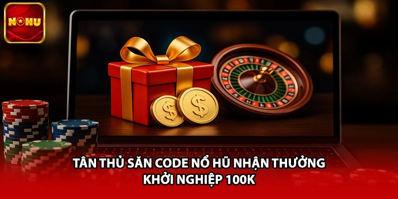 Tân thủ săn code nổ hũ nhận thưởng khởi nghiệp 100K