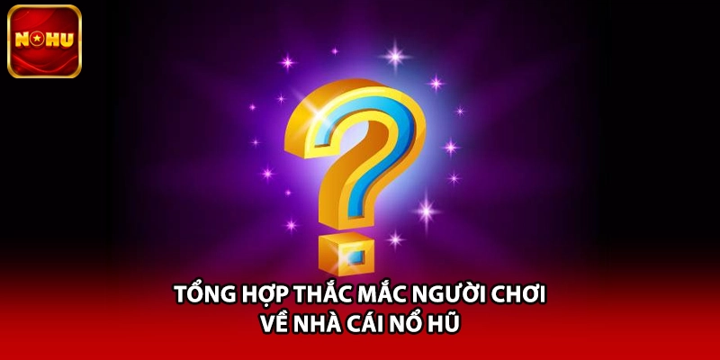 Tổng hợp thắc mắc người chơi về nhà cái Nổ Hũ