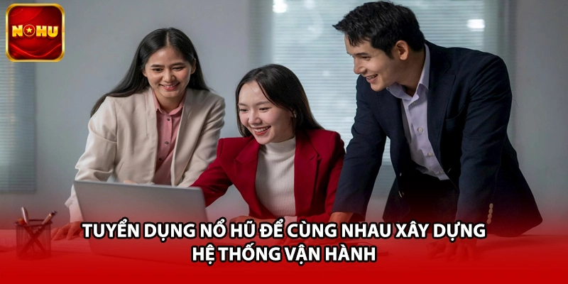  Tuyển dụng nổ hũ để cùng nhau xây dựng hệ thống vận hành 